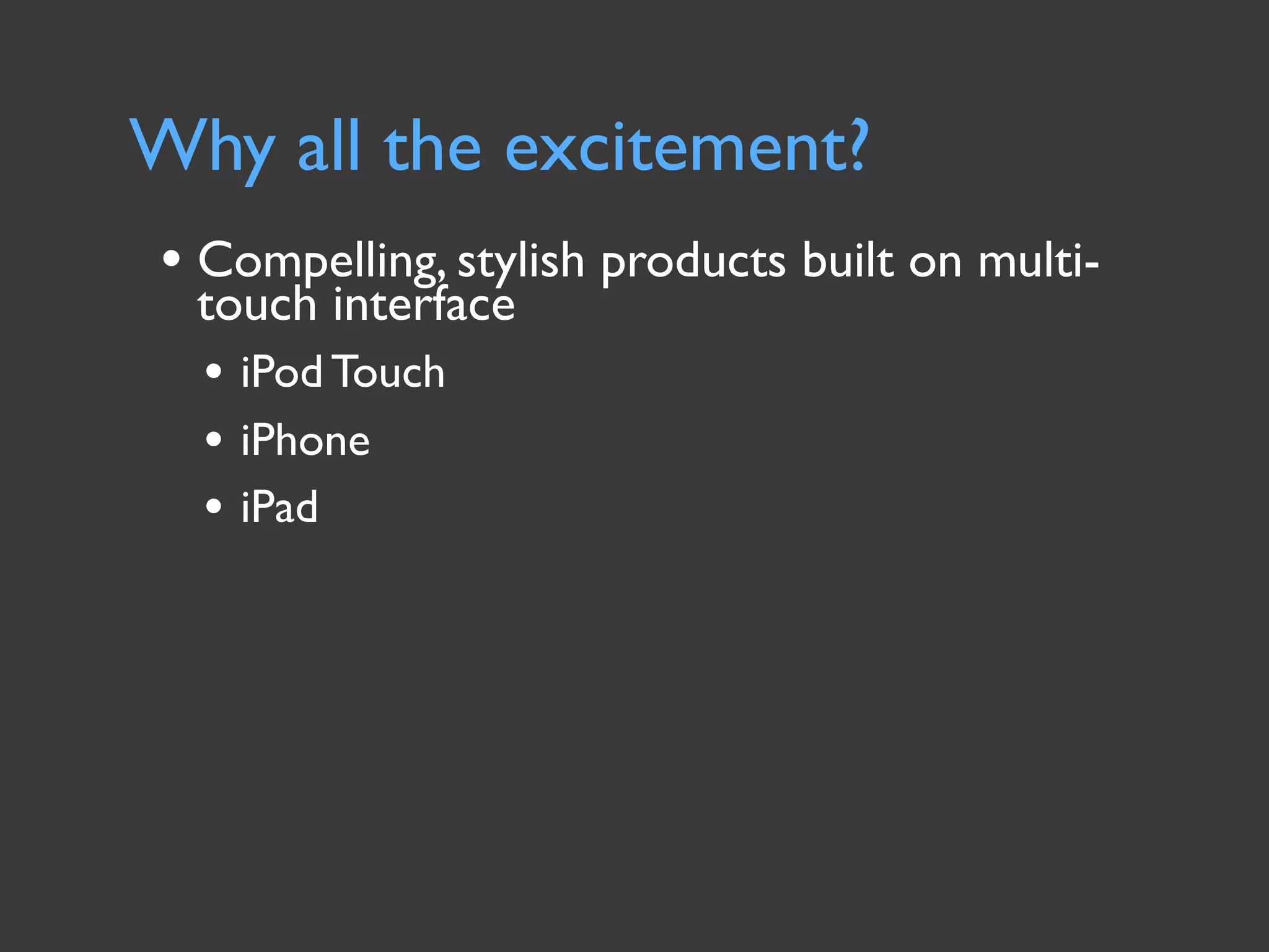 Why all the excitement?
• Compelling, stylish products built on multi-
  touch interface
  • iPod Touch
  • iPhone
  • iPad
 
