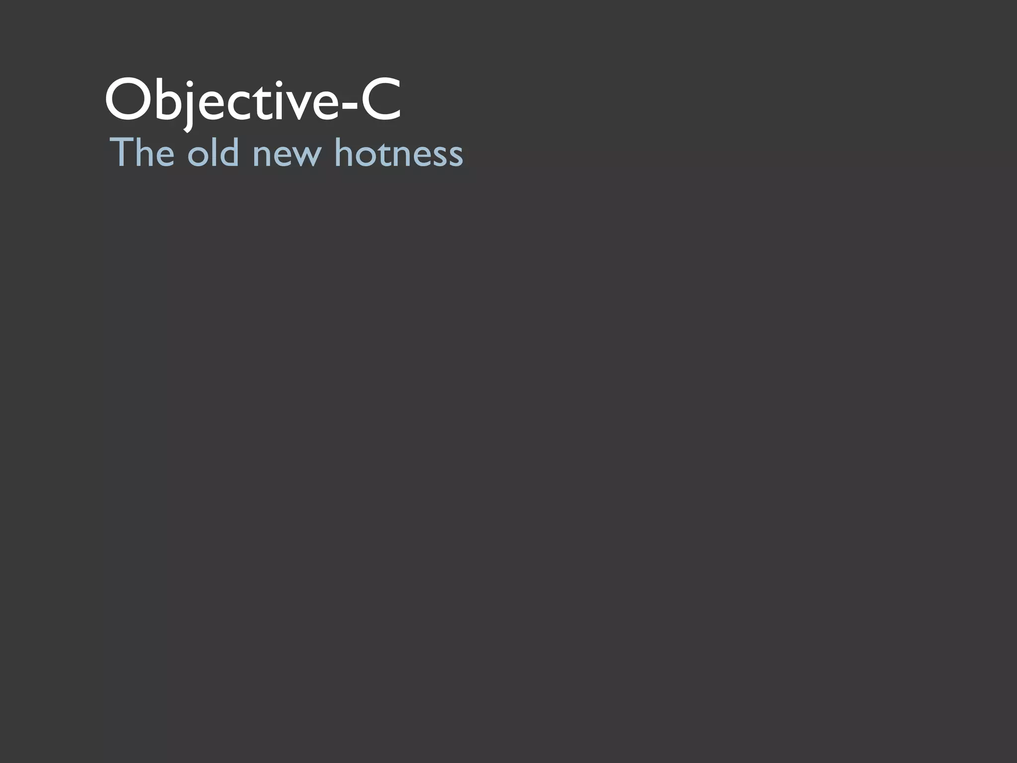 Objective-C
The old new hotness
 