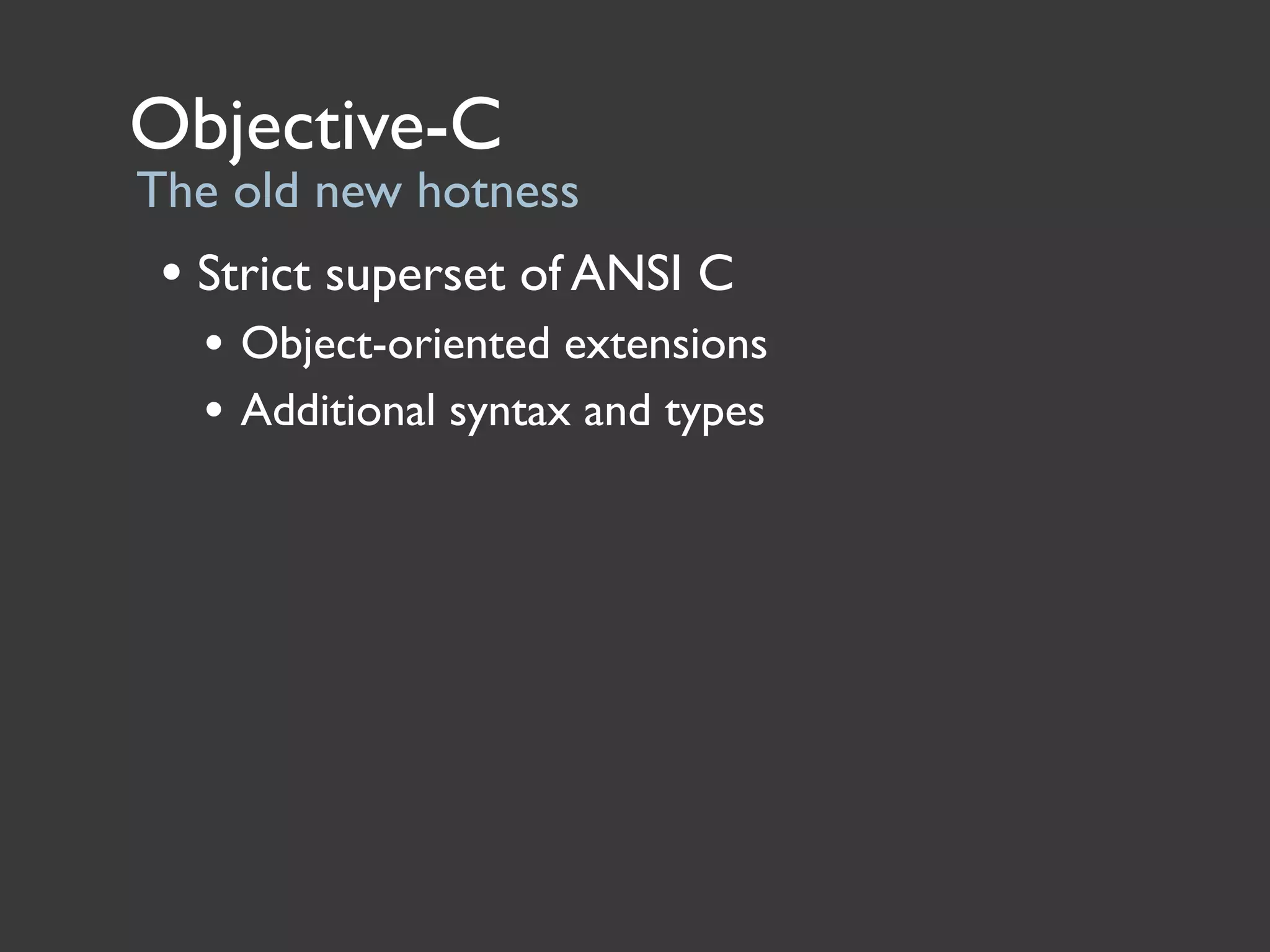 Objective-C
The old new hotness
 • Strict superset of ANSI C
   • Object-oriented extensions
   • Additional syntax and types
 