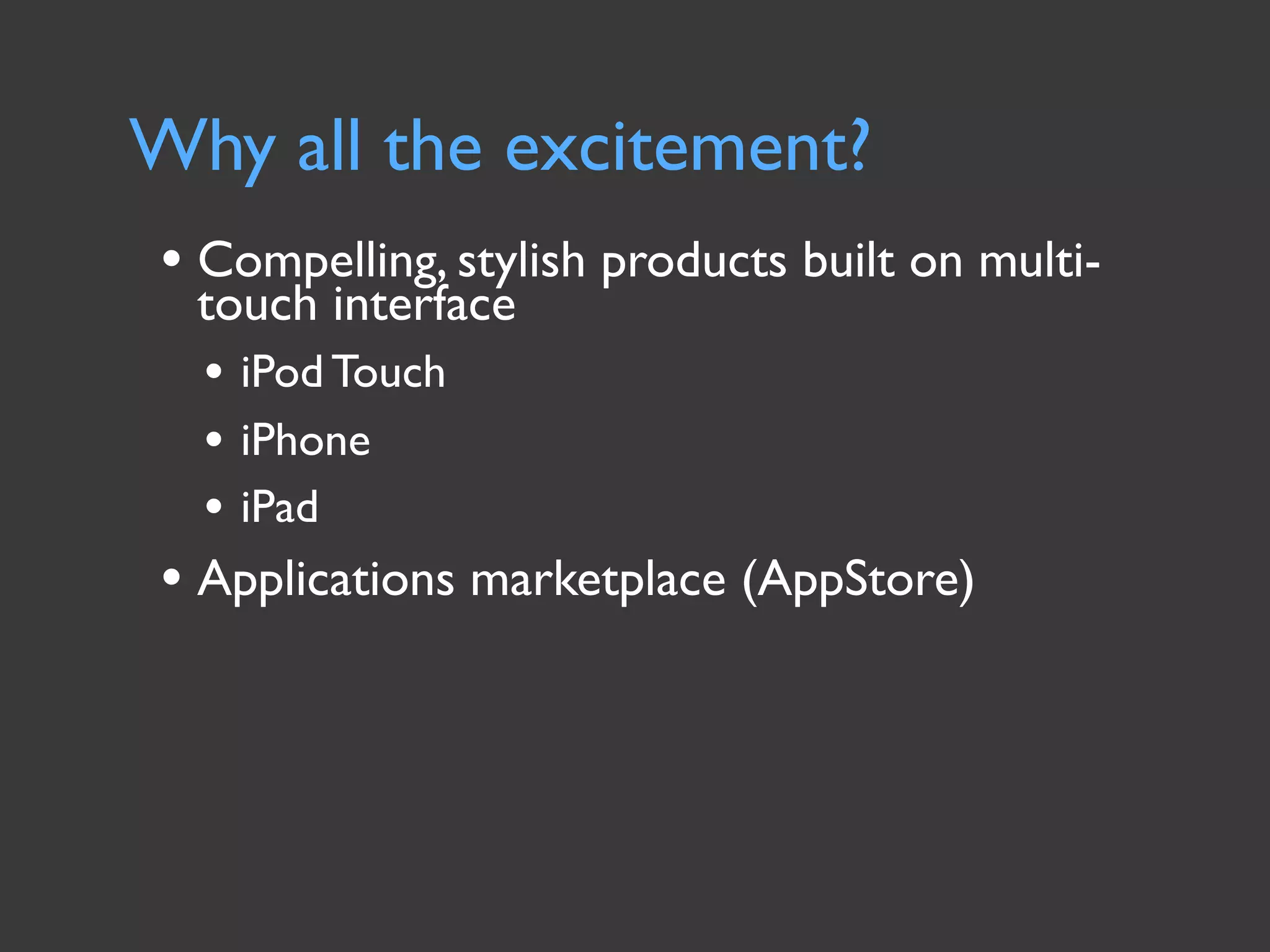 Why all the excitement?
• Compelling, stylish products built on multi-
  touch interface
  • iPod Touch
  • iPhone
  • iPad
• Applications marketplace (AppStore)
 