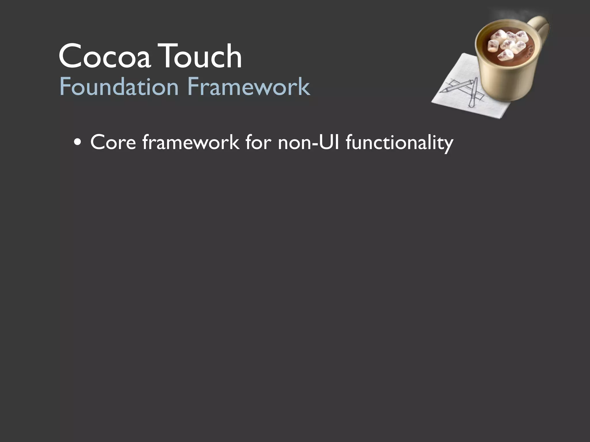 Cocoa Touch
Foundation Framework

 • Core framework for non-UI functionality
 