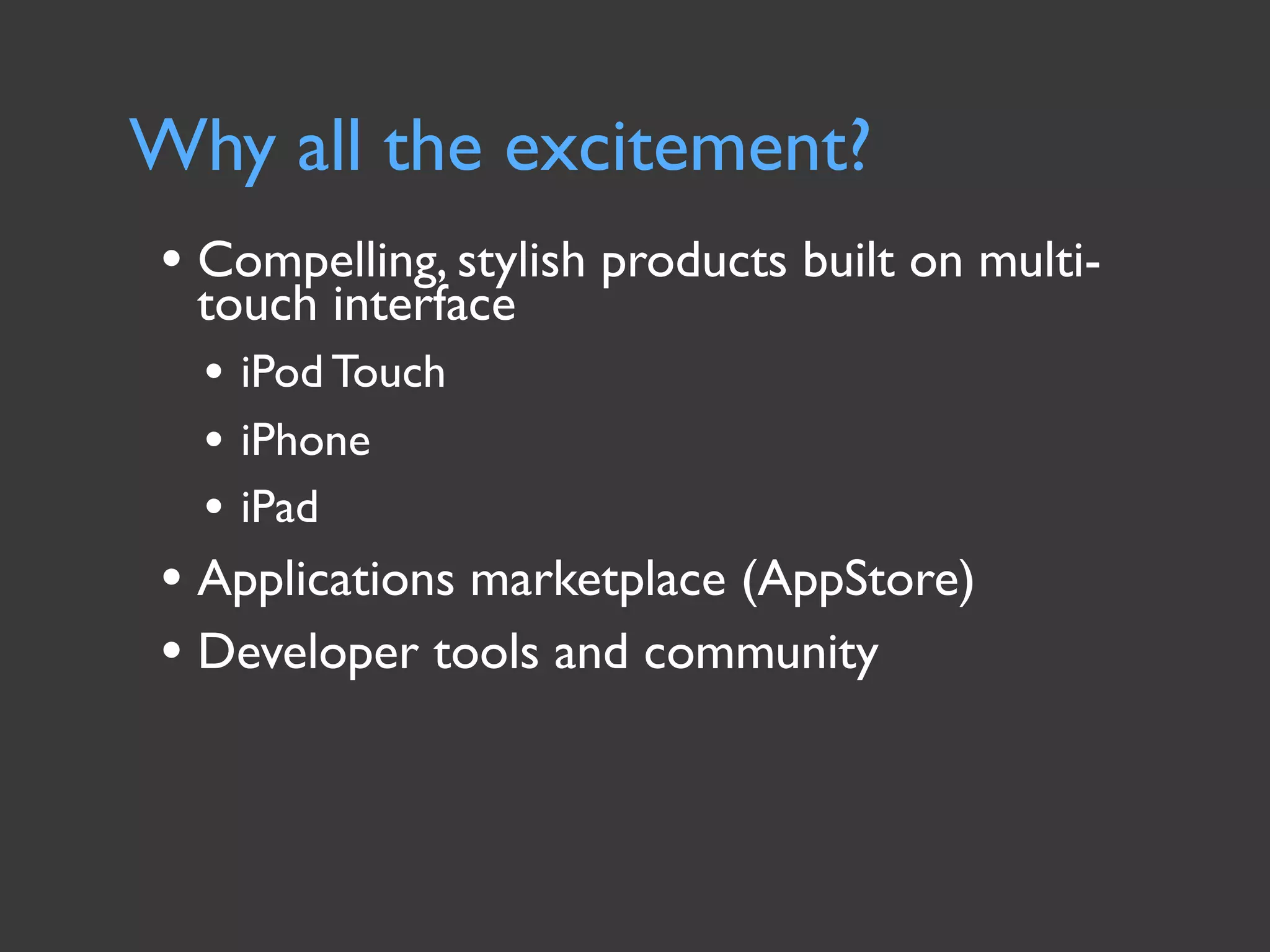 Why all the excitement?
• Compelling, stylish products built on multi-
  touch interface
  • iPod Touch
  • iPhone
  • iPad
• Applications marketplace (AppStore)
• Developer tools and community
 