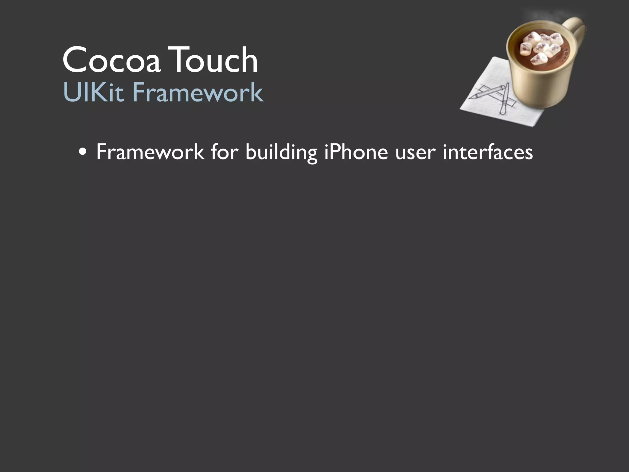 Cocoa Touch
UIKit Framework

 • Framework for building iPhone user interfaces
 