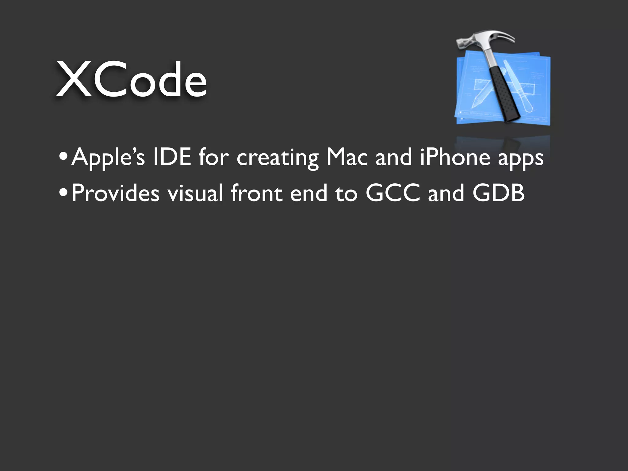 XCode
• Apple’s IDE for creating Mac and iPhone apps
• Provides visual front end to GCC and GDB
 
