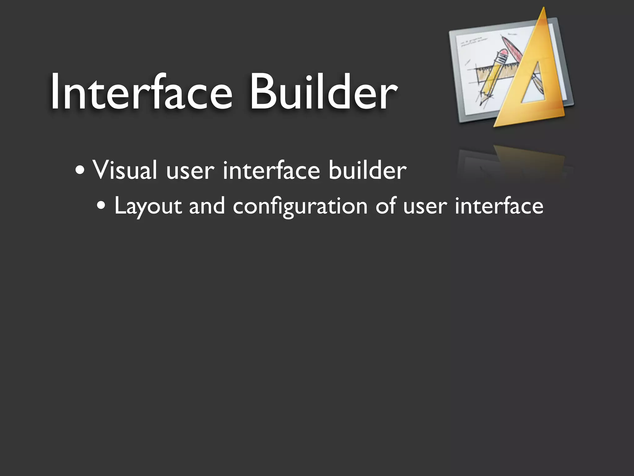 Interface Builder
 • Visual user interface builder
   • Layout and conﬁguration of user interface
 