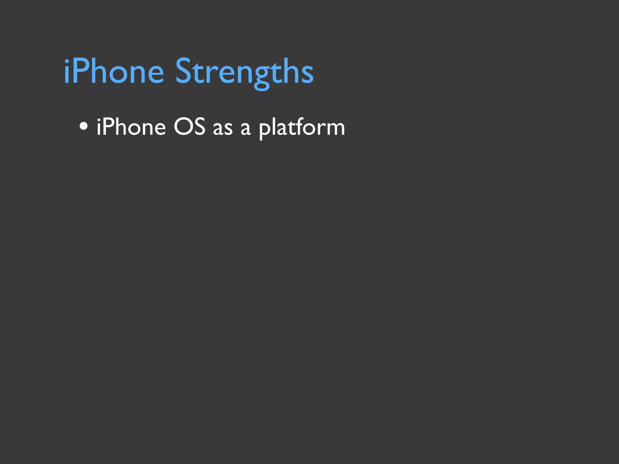 iPhone Strengths
• iPhone OS as a platform
 