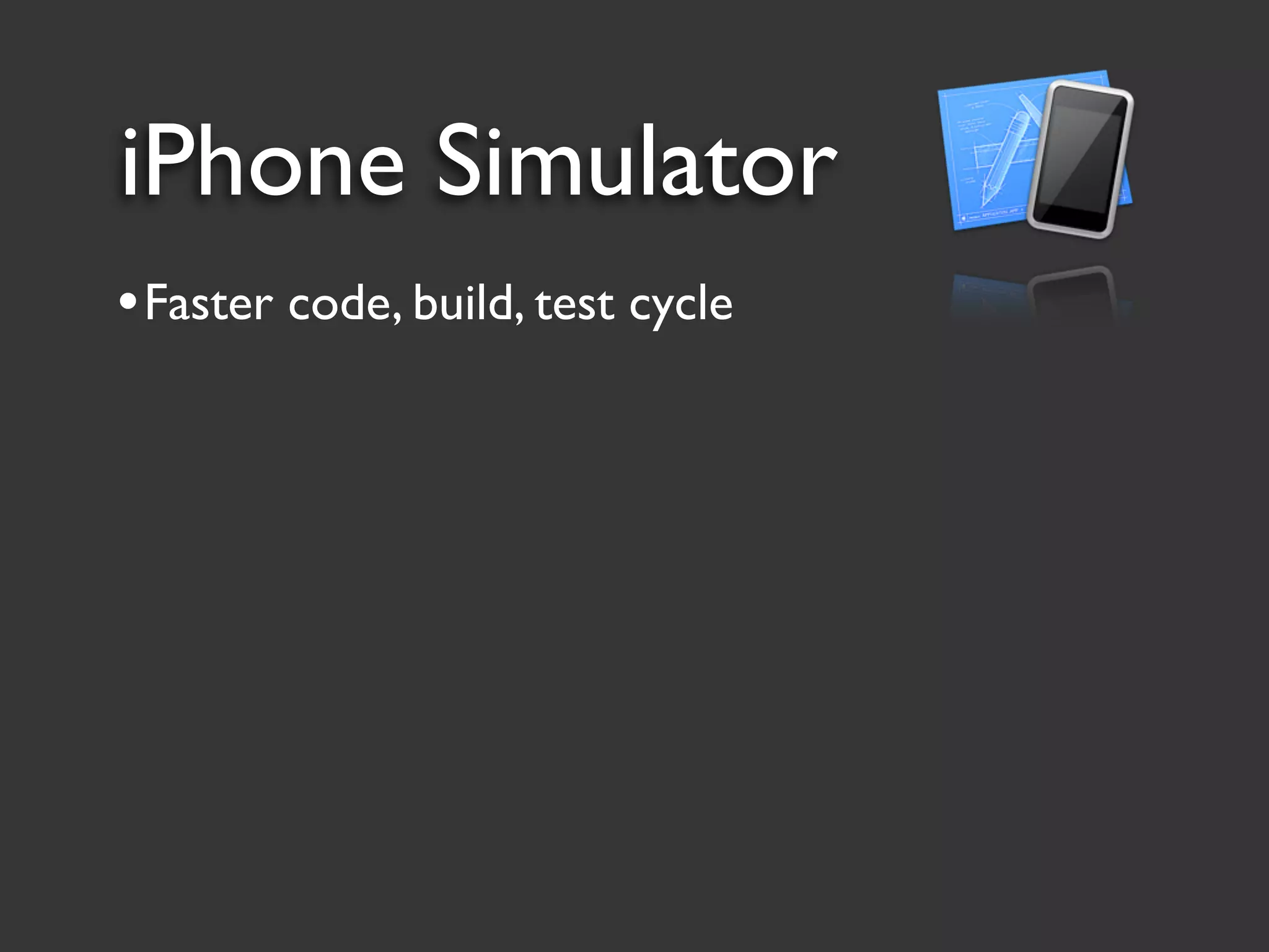 iPhone Simulator
• Faster code, build, test cycle
 