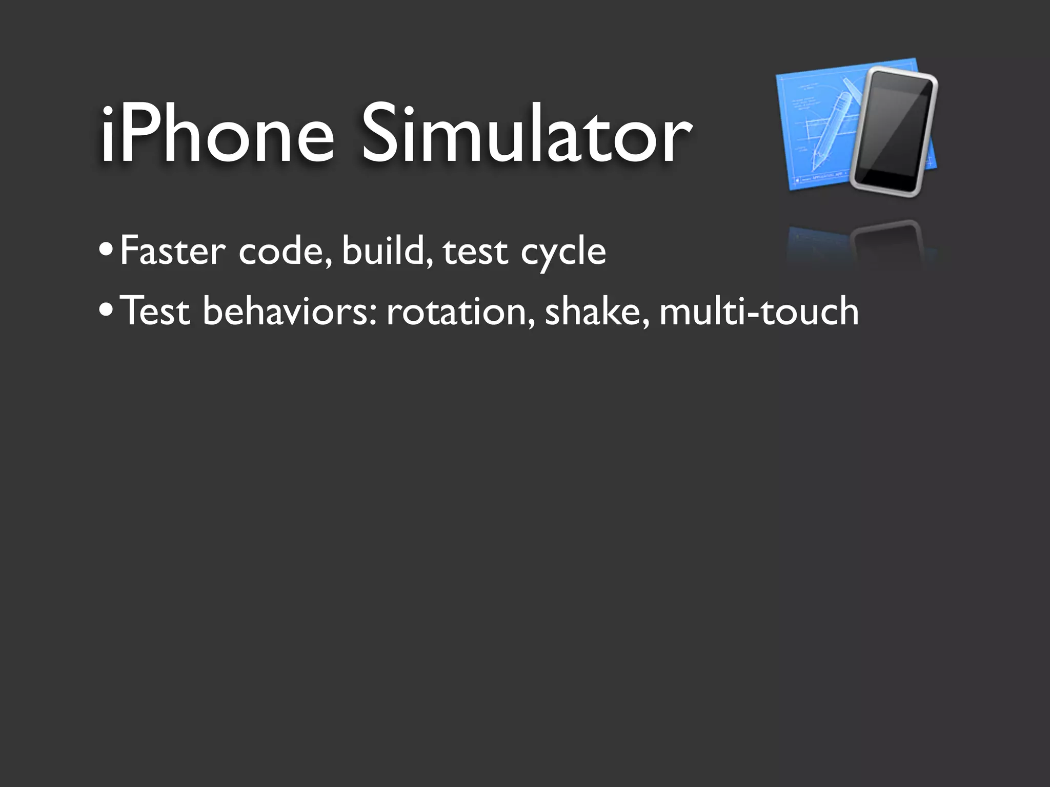 iPhone Simulator
• Faster code, build, test cycle
• Test behaviors: rotation, shake, multi-touch
 