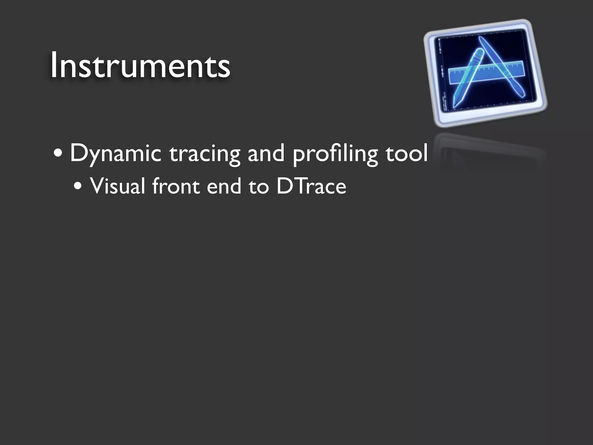 Instruments

• Dynamic tracing and proﬁling tool
 • Visual front end to DTrace
 