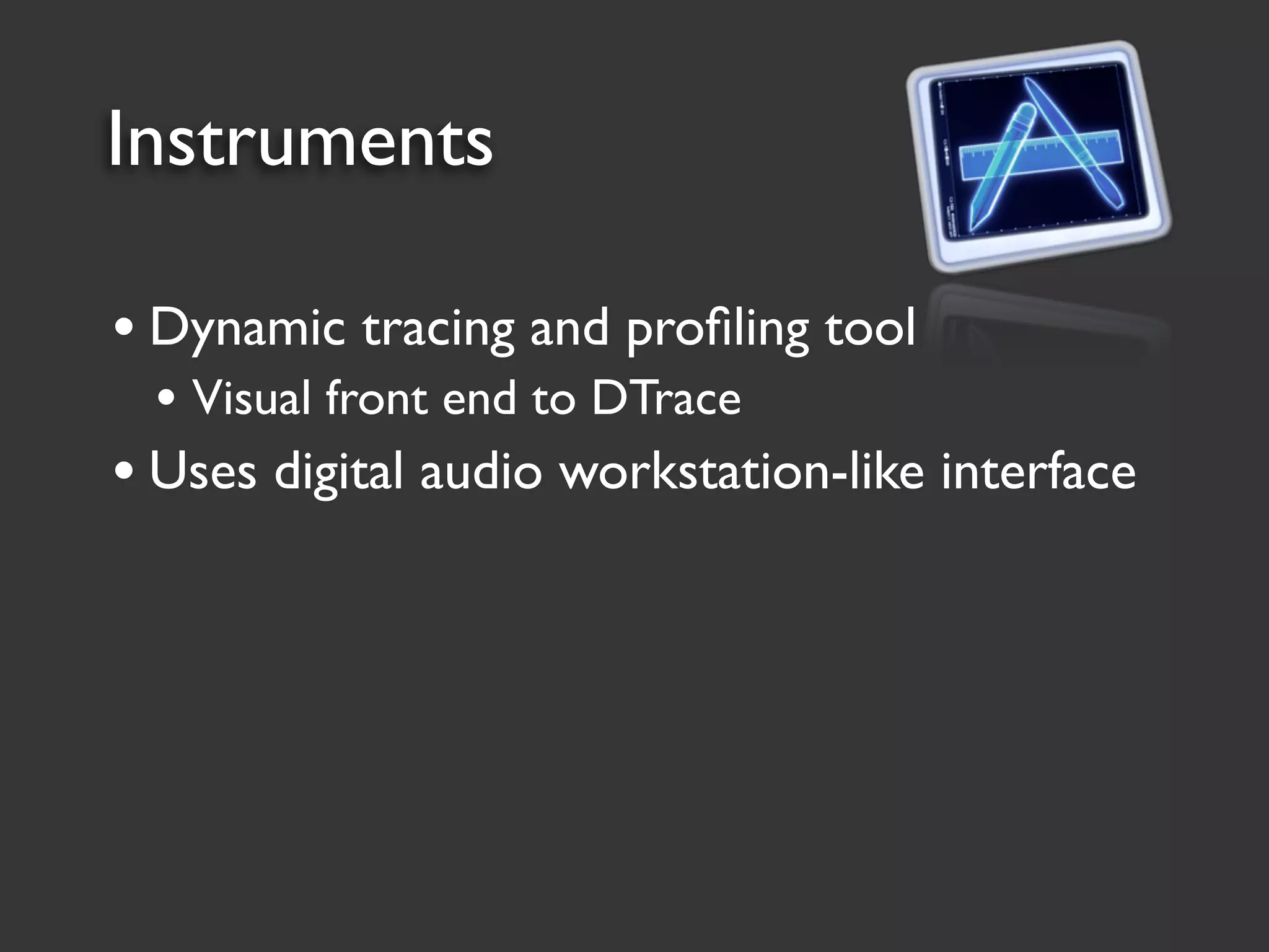 Instruments

• Dynamic tracing and proﬁling tool
 • Visual front end to DTrace
• Uses digital audio workstation-like interface
 