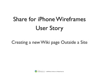 Share for iPhone Wireframes
         User Story

Creating a new Wiki page Outside a Site




                 © 2009 Alfresco Software, Inc. All Rights Reserved.
 