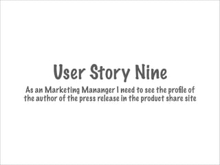 User Story Nine
As an Marketing Mananger I need to see the proﬁle of
the author of the press release in the product share site
 