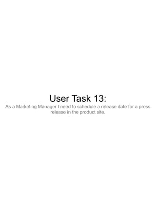 User Task 13:
As a Marketing Manager I need to schedule a release date for a press
                   release in the product site.
 