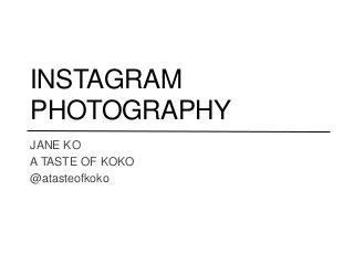 INSTAGRAM
PHOTOGRAPHY
JANE KO
A TASTE OF KOKO
@atasteofkoko
 