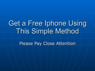 Get a Free Iphone Using
 This Simple Method
   Please Pay Close Attention
 