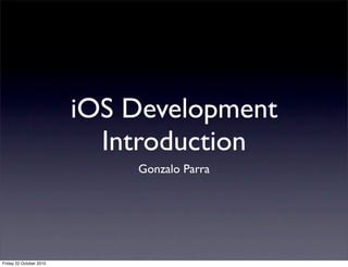 iOS Development
Introduction
Gonzalo Parra
Friday 22 October 2010
 
