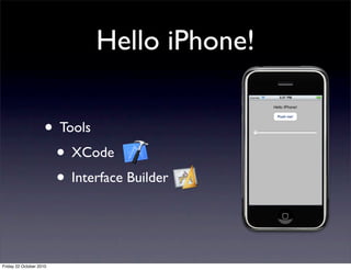 Hello iPhone!
• Tools
• XCode
• Interface Builder
Friday 22 October 2010
 
