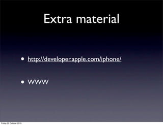 Extra material
• http://developer.apple.com/iphone/
• WWW
Friday 22 October 2010
 