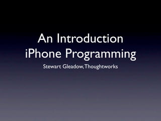An Introduction
iPhone Programming
  Stewart Gleadow, Thoughtworks
 