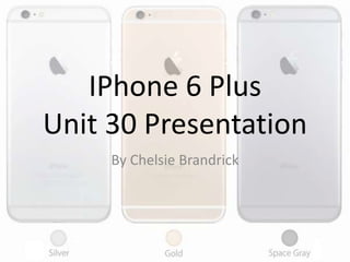 IPhone 6 Plus
Unit 30 Presentation
By Chelsie Brandrick
 