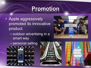 Promotion
• Apple aggressively
promoted its innovative
product
– outdoor advertising in a
smart way
– personal selling
 
