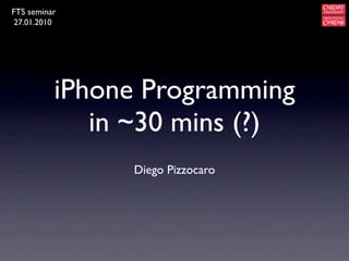 FTS seminar
 27.01.2010




          iPhone Programming
             in ~30 mins (?)
               Diego Pizzocaro
 
