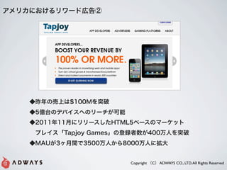 ꥫˤ`Ɏڸ




    ΉϤ$100Mͻ
    5|̨ΥǥХؤΥ`
    201111¤˥`HTML5٩`Υީ`å
    ?ץ쥤Tapjoy Gamesεh400ˤͻ
    MAU3g3500ˤ8000ˤ˒


                        Copyright C ADWAYS CO., LTD. All Rights Reserved
 