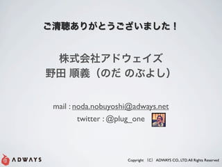 ꤬Ȥޤ


 ʽ祢ɥ
Ұ xΤ Τ֤褷


 mail : noda.nobuyoshi@adways.net
         twitter : @plug_one



                     Copyright C ADWAYS CO., LTD. All Rights Reserved
 