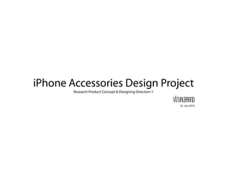 iPhone Accessories Design Project
        Research Product Concept & Designing Direction-1


                                                           22 .Jan.2010
 