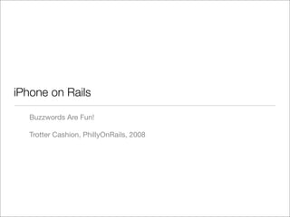 iPhone on Rails

   Buzzwords Are Fun!

   Trotter Cashion, PhillyOnRails, 2008
 