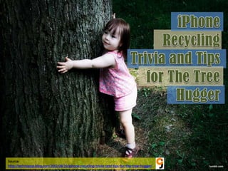 Source:
http://technopop.blog.com/2012/08/29/iphone-recycling-trivia-and-tips-for-the-tree-hugger/   tumblr.com
 