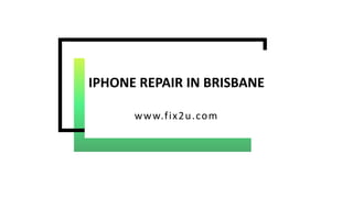 IPHONE REPAIR IN BRISBANE
www.fix2u.com
 