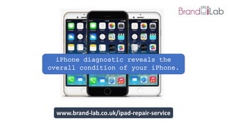 iPhone diagnostic reveals the
overall condition of your iPhone.
www.brand-lab.co.uk/ipad-repair-service
 