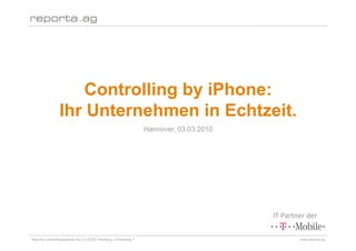 Controlling by iPhone:
                Ihr Unternehmen in Echtzeit.
                                                                Hannover, 03.03.2010




                                                                                       IT‐Partner der 

Reporta Controllingsysteme AG | D-22087 Hamburg | Schottweg 7                                  www.reporta.ag
 