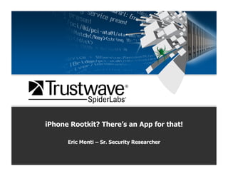 iPhone Rootkit? There’s an App for that!
Eric Monti – Sr. Security Researcher
 