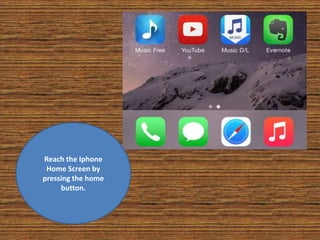 Reach the Iphone
Home Screen by
pressing the home
button.
 