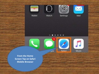 From the Home
Screen Tap on Safari
Mobile Browser
 