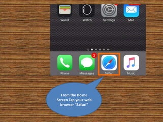 From the Home
Screen Tap your web
browser “Safari”
 