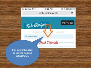 Pull Down the page
to see the floating
safari Panel.
 
