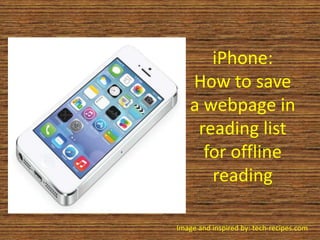 iPhone:
How to save
a webpage in
reading list
for offline
reading
Image and inspired by: tech-recipes.com
 