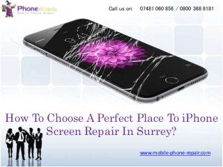 How To Choose A Perfect Place To iPhone
Screen Repair In Surrey?
www.mobile-phone-repair.com
07481 060 856 / 0800 368 8181Call us on:
 