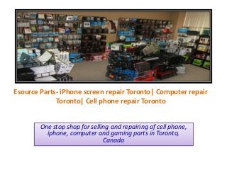 Esource Parts- iPhone screen repair Toronto| Computer repair
Toronto| Cell phone repair Toronto
One stop shop for selling and repairing of cell phone,
iphone, computer and gaming parts in Toronto,
Canada

 