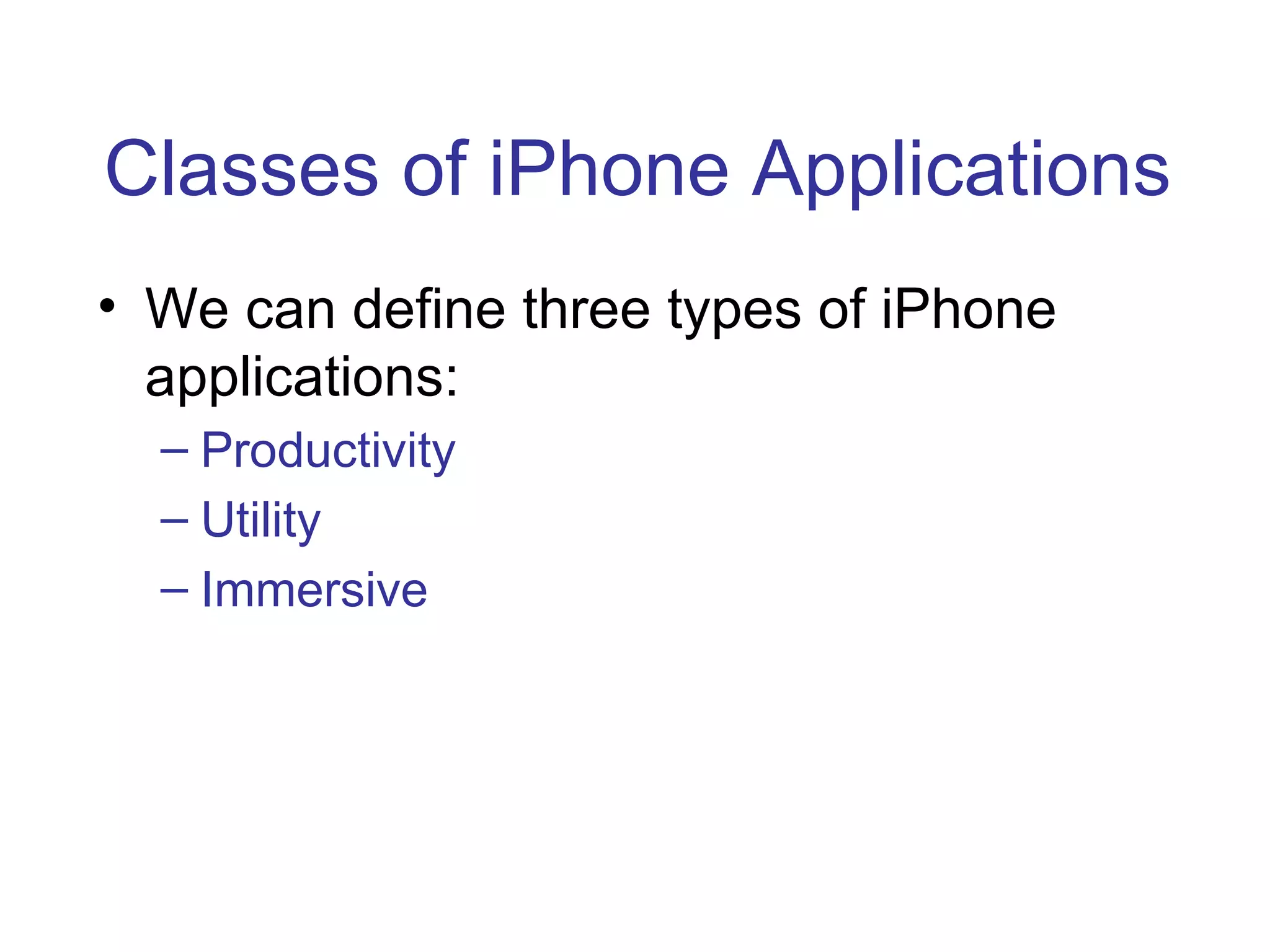 Classes of iPhone Applications We can define three types of iPhone applications: Productivity Utility Immersive 