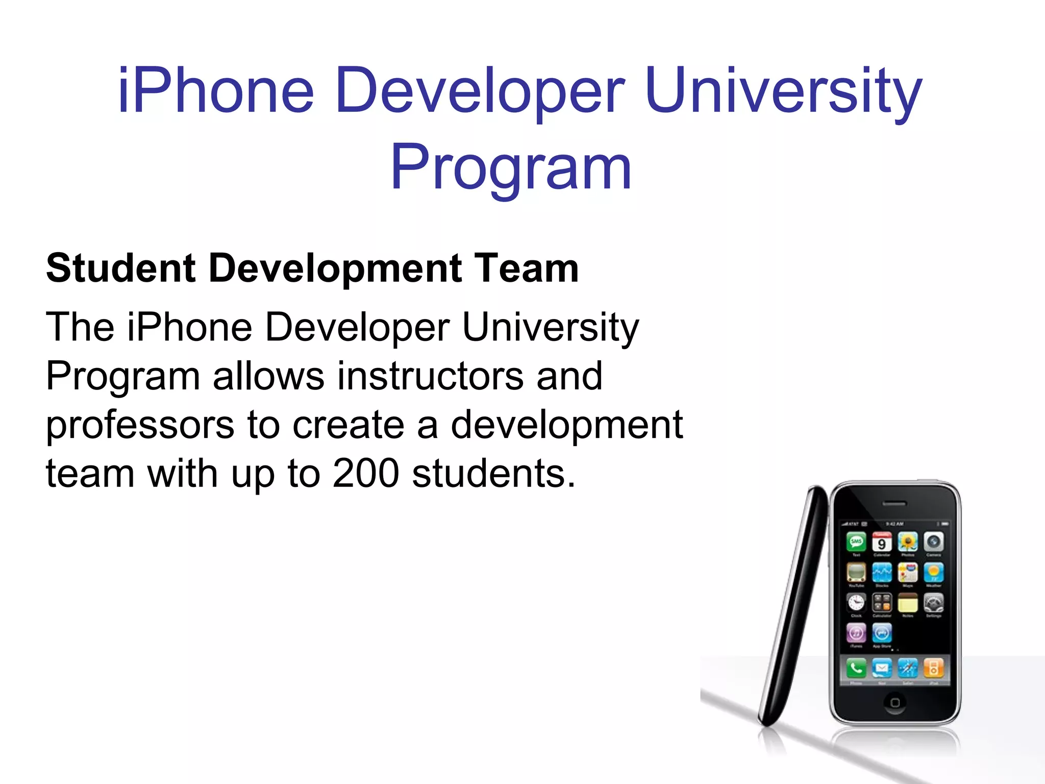 iPhone Developer University Program  Student Development Team The iPhone Developer University Program allows instructors and professors to create a development team with up to 200 students. 