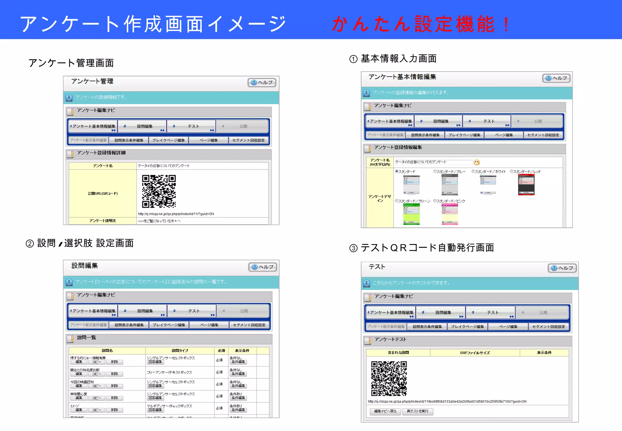 アンケート作成画面イメージ　　 かんたん設定機能！ 　 ② 設問 / 選択肢 設定画面 ① 基本情報入力画面 ③ テストＱＲコード自動発行画面 アンケート管理画面 