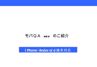 iPhone/Andoroid 端末対応 モバＱＡ  neo  のご紹介 
