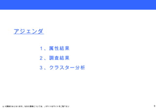 １、属性結果 ２、調査結果 ３、クラスター分析 アジェンダ ※ Ａ調査のみとなります。なおＢ調査については、ノボット社サイトをご覧下さい。 
