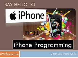 SAY HELLO TO




          iPhone Programming
iWillStudy.com      - Gargi Das, iPhone Geek !
 