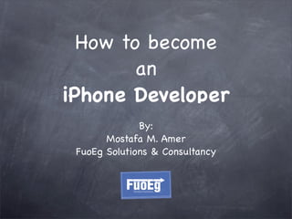 How to become
        an
iPhone Developer
              By:
       Mostafa M. Amer
 FuoEg Solutions & Consultancy
 