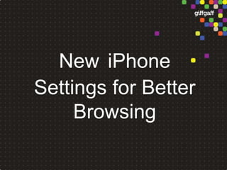 New iPhone
Settings for Better
     Browsing
 